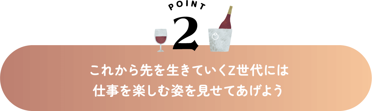 これから先を生きていくZ世代には仕事を楽しむ姿を見せてあげよう