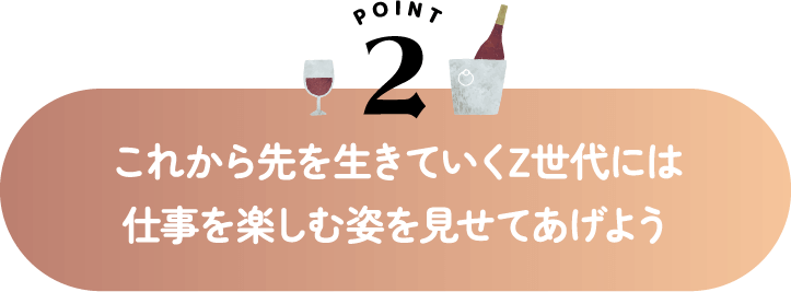 これから先を生きていくZ世代には仕事を楽しむ姿を見せてあげよう