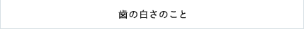 歯の白さのこと